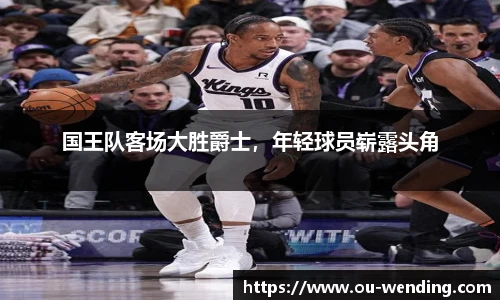 国王队客场大胜爵士，年轻球员崭露头角