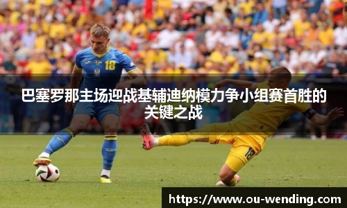 巴塞罗那主场迎战基辅迪纳模力争小组赛首胜的关键之战