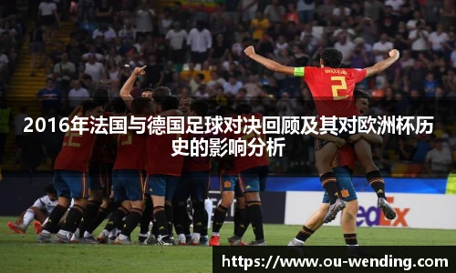 2016年法国与德国足球对决回顾及其对欧洲杯历史的影响分析