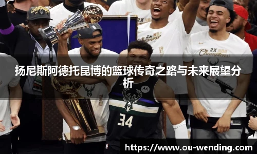 扬尼斯阿德托昆博的篮球传奇之路与未来展望分析