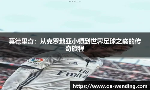 莫德里奇：从克罗地亚小镇到世界足球之巅的传奇旅程